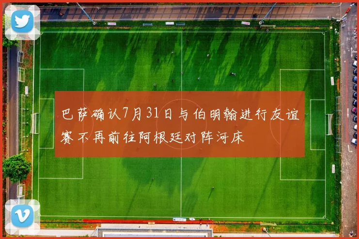 巴萨确认7月31日与伯明翰进行友谊赛不再前往阿根廷对阵河床