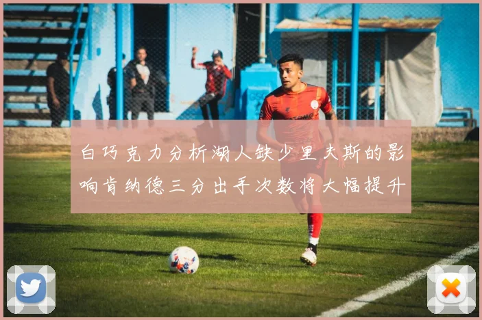 白巧克力分析湖人缺少里夫斯的影响肯纳德三分出手次数将大幅提升