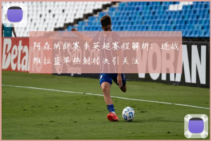 阿森纳新赛季英超赛程解析：连战维拉蓝军热刺对决引关注