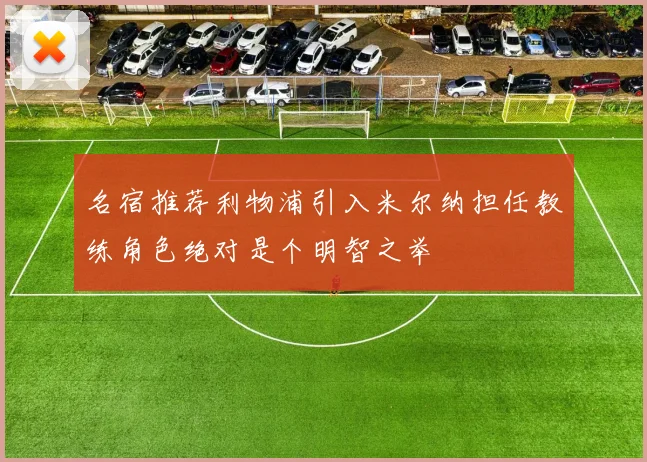 名宿推荐利物浦引入米尔纳担任教练角色绝对是个明智之举