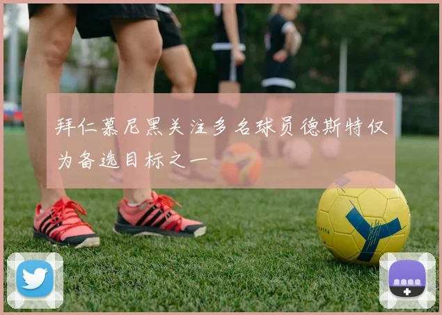 拜仁慕尼黑关注多名球员德斯特仅为备选目标之一